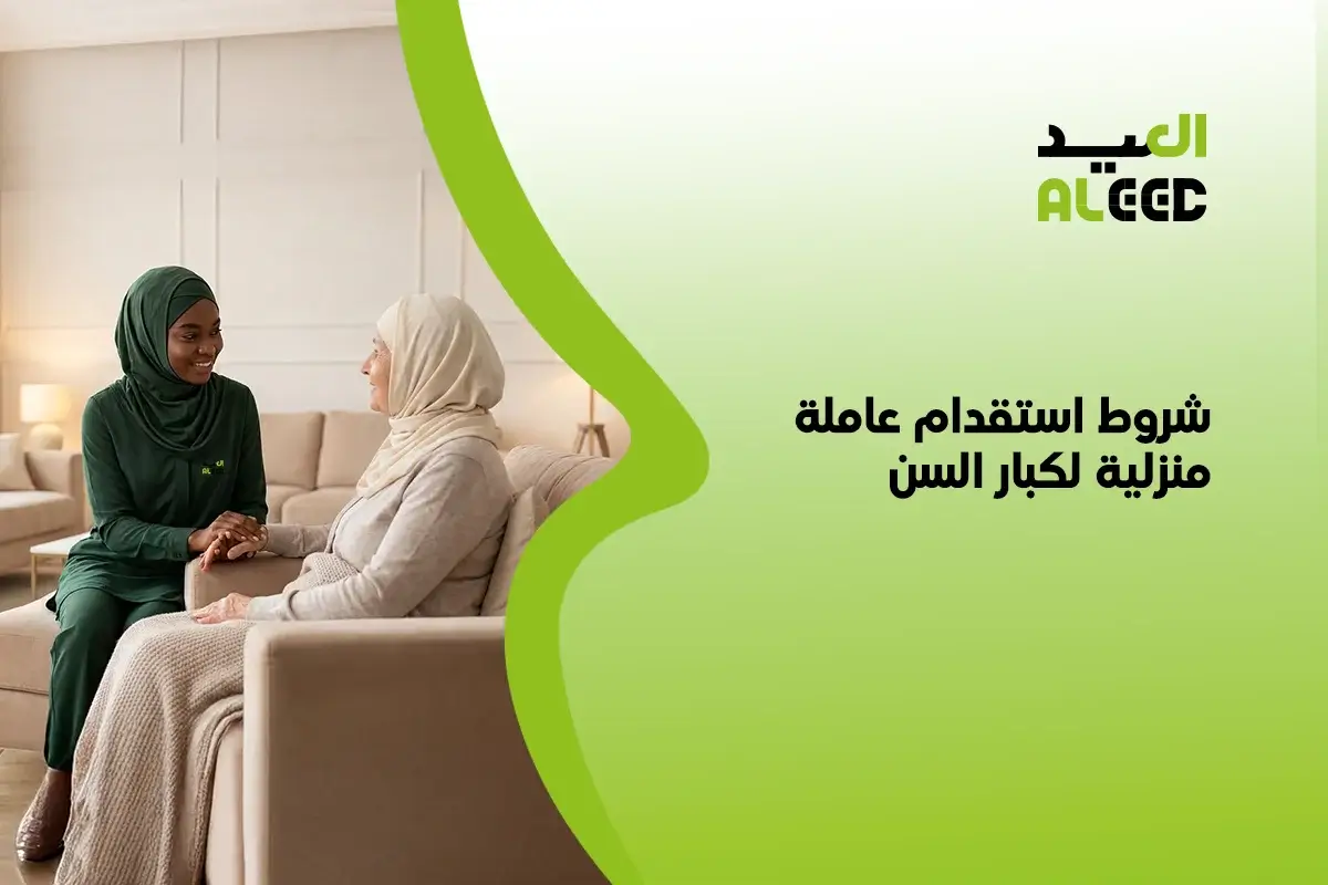 شروط استقدام عاملة منزلية لكبار السن​